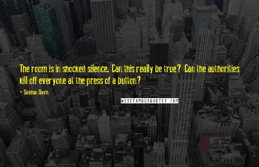 Siobhan Davis Quotes: The room is in shocked silence. Can this really be true? Can the authorities kill off everyone at the press of a button?