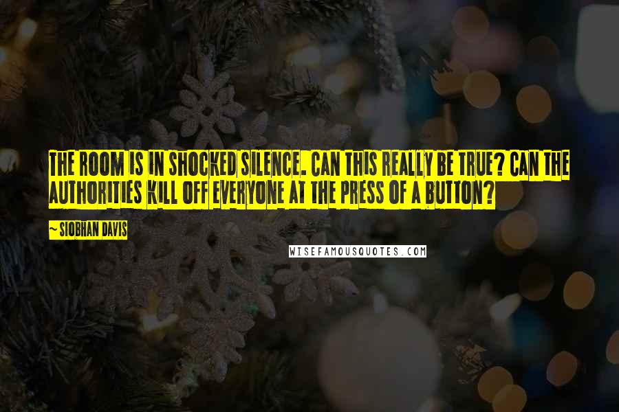 Siobhan Davis Quotes: The room is in shocked silence. Can this really be true? Can the authorities kill off everyone at the press of a button?