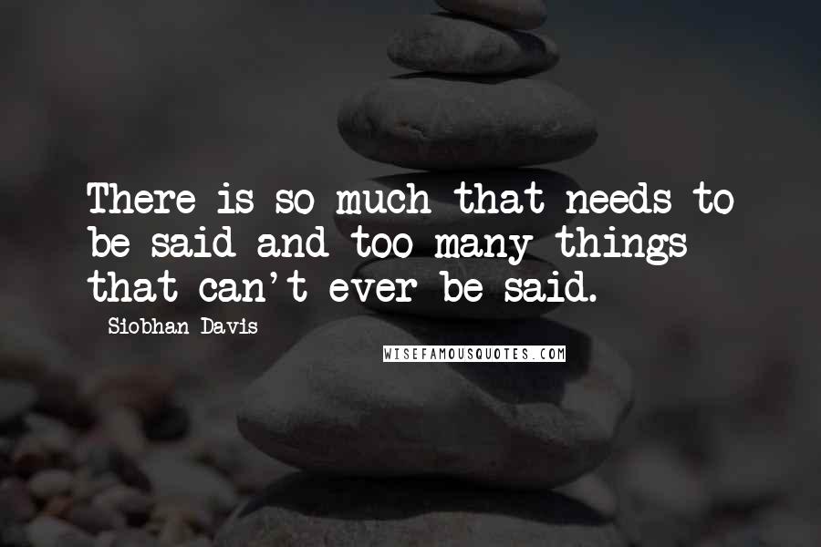 Siobhan Davis Quotes: There is so much that needs to be said and too many things that can't ever be said.