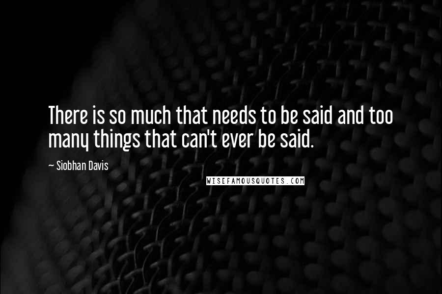 Siobhan Davis Quotes: There is so much that needs to be said and too many things that can't ever be said.