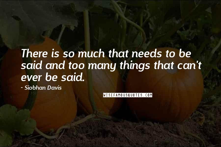 Siobhan Davis Quotes: There is so much that needs to be said and too many things that can't ever be said.