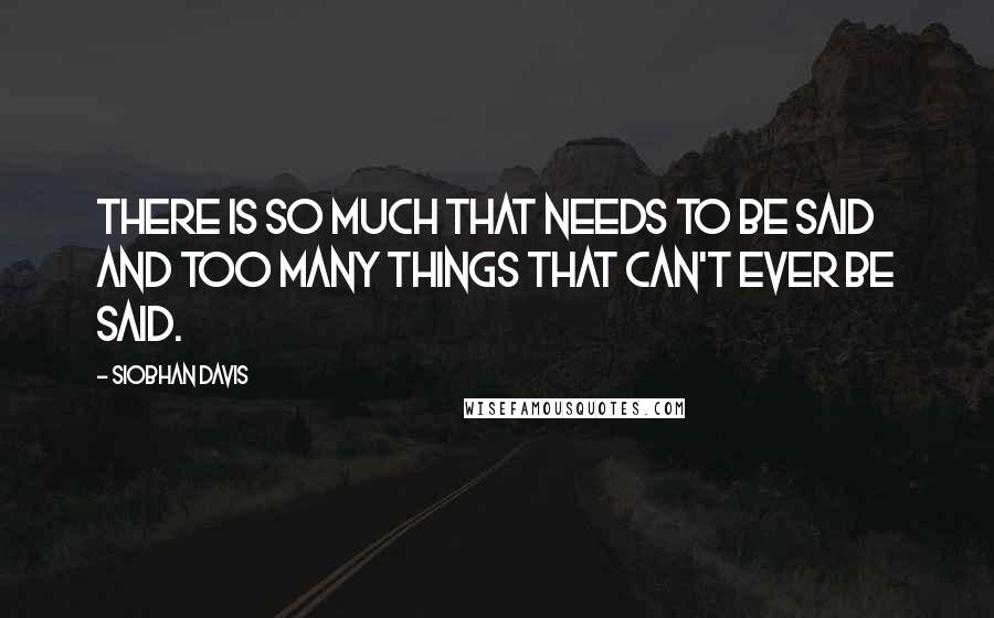 Siobhan Davis Quotes: There is so much that needs to be said and too many things that can't ever be said.