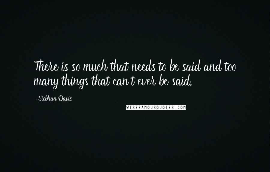 Siobhan Davis Quotes: There is so much that needs to be said and too many things that can't ever be said.