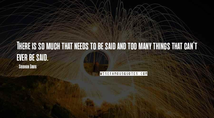Siobhan Davis Quotes: There is so much that needs to be said and too many things that can't ever be said.