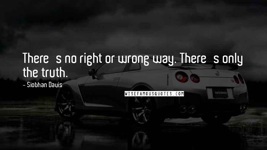Siobhan Davis Quotes: There's no right or wrong way. There's only the truth.