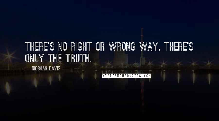 Siobhan Davis Quotes: There's no right or wrong way. There's only the truth.