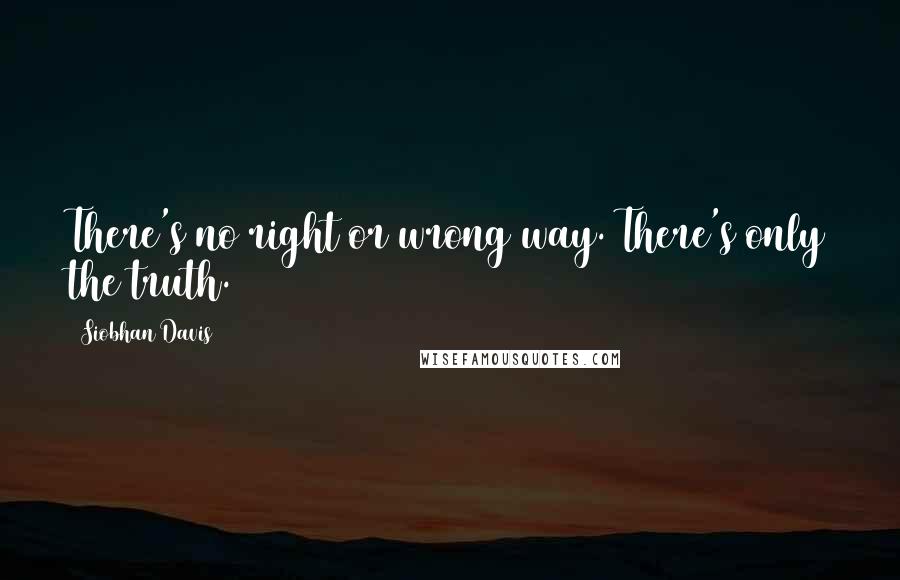 Siobhan Davis Quotes: There's no right or wrong way. There's only the truth.