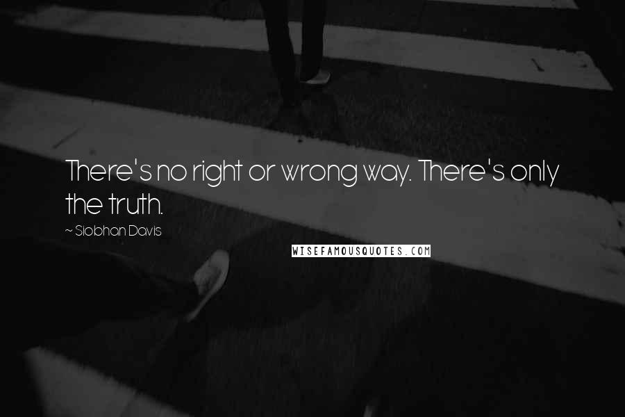 Siobhan Davis Quotes: There's no right or wrong way. There's only the truth.