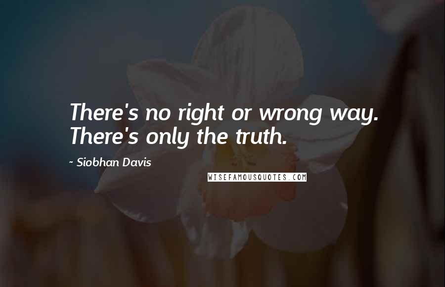 Siobhan Davis Quotes: There's no right or wrong way. There's only the truth.