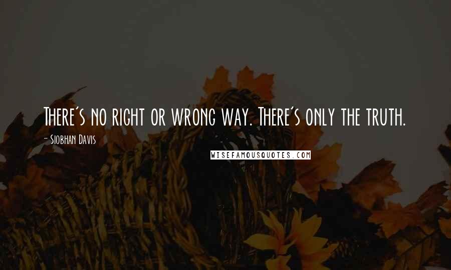 Siobhan Davis Quotes: There's no right or wrong way. There's only the truth.