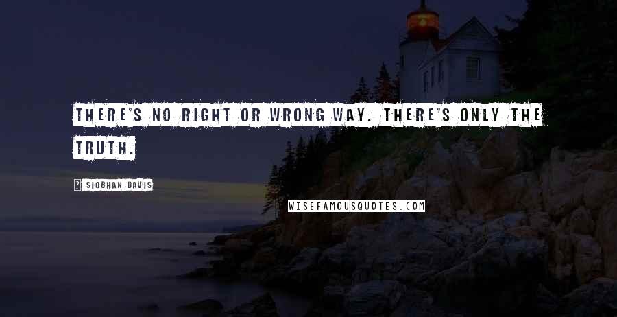 Siobhan Davis Quotes: There's no right or wrong way. There's only the truth.