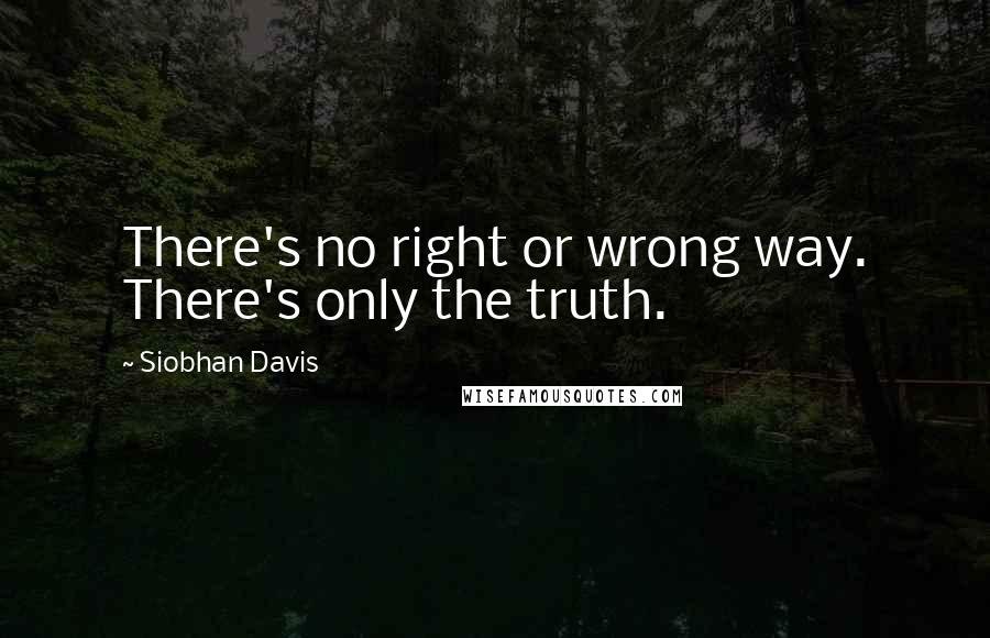 Siobhan Davis Quotes: There's no right or wrong way. There's only the truth.