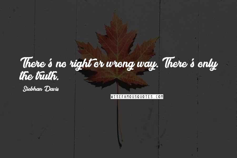 Siobhan Davis Quotes: There's no right or wrong way. There's only the truth.