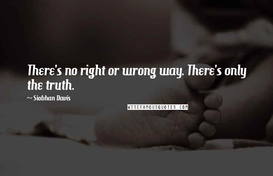 Siobhan Davis Quotes: There's no right or wrong way. There's only the truth.