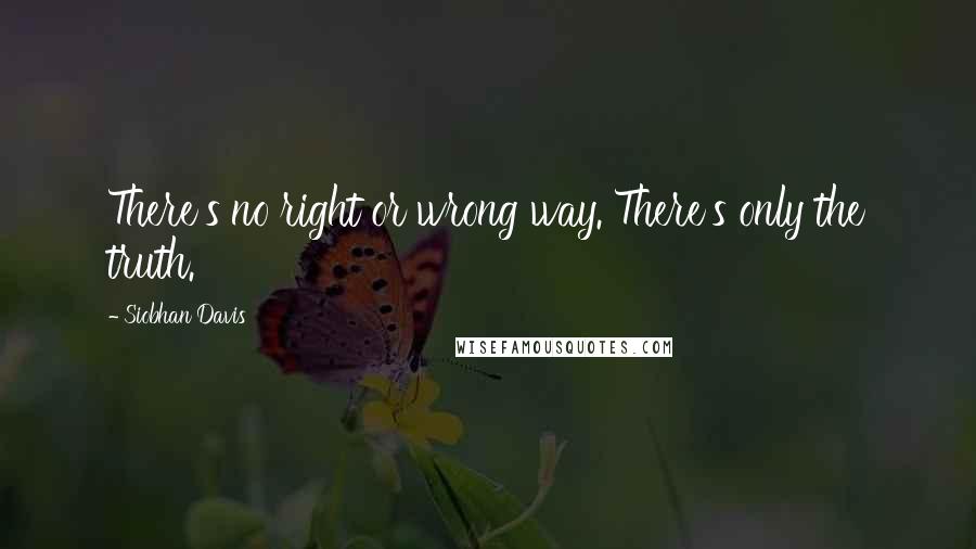 Siobhan Davis Quotes: There's no right or wrong way. There's only the truth.