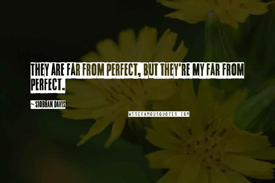 Siobhan Davis Quotes: They are far from perfect, but they're my far from perfect.