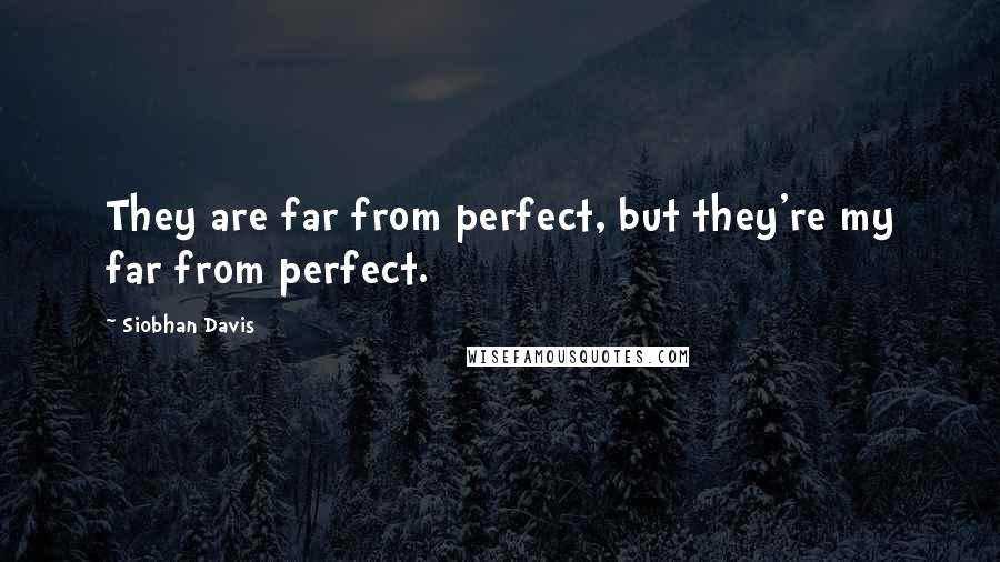 Siobhan Davis Quotes: They are far from perfect, but they're my far from perfect.