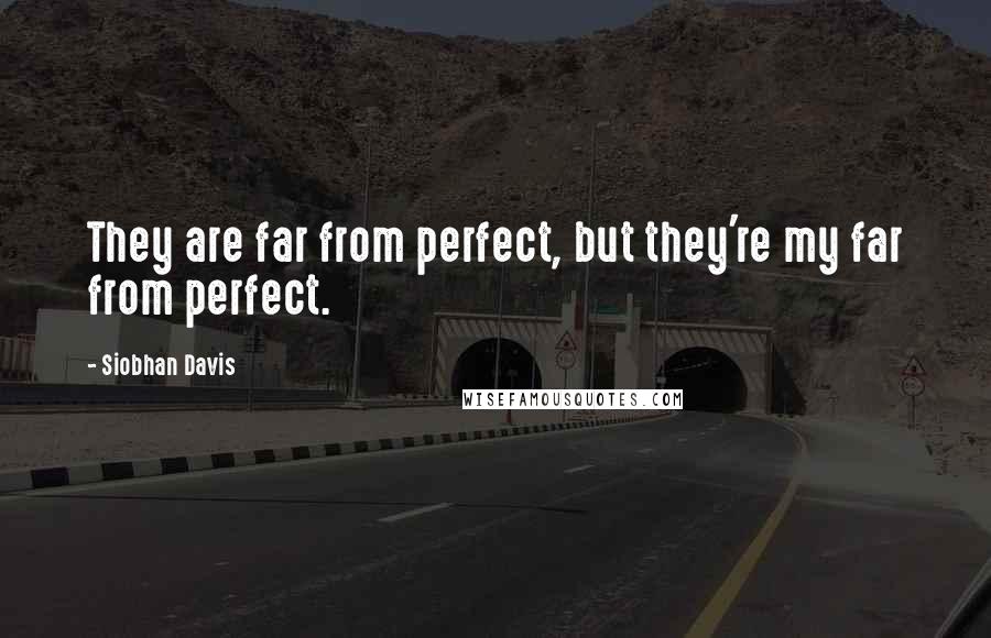 Siobhan Davis Quotes: They are far from perfect, but they're my far from perfect.