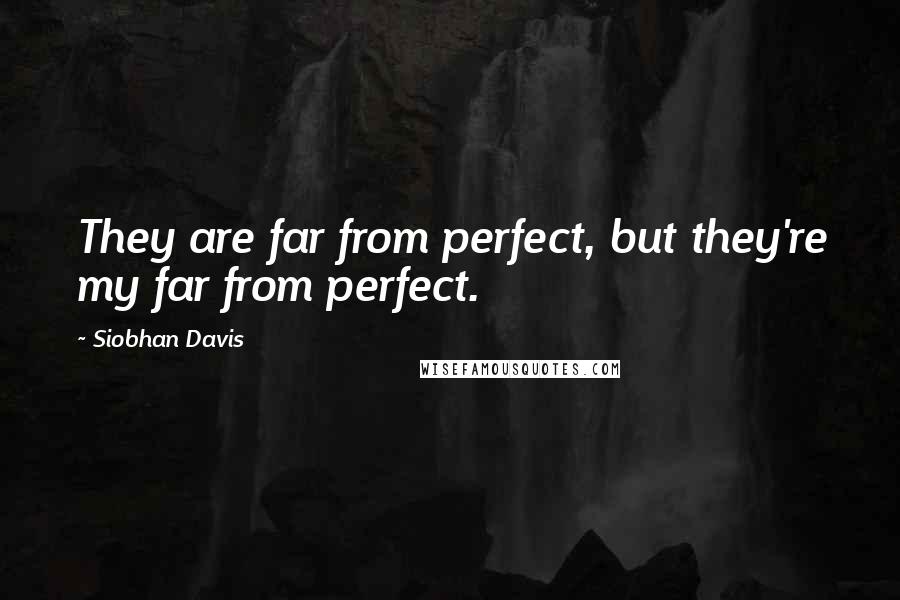 Siobhan Davis Quotes: They are far from perfect, but they're my far from perfect.