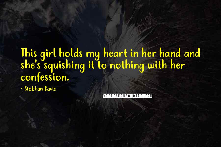 Siobhan Davis Quotes: This girl holds my heart in her hand and she's squishing it to nothing with her confession.