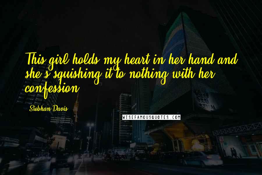 Siobhan Davis Quotes: This girl holds my heart in her hand and she's squishing it to nothing with her confession.