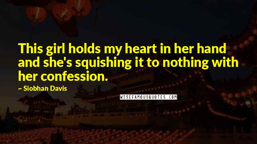 Siobhan Davis Quotes: This girl holds my heart in her hand and she's squishing it to nothing with her confession.
