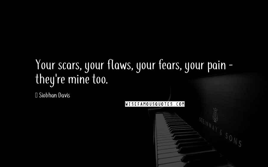 Siobhan Davis Quotes: Your scars, your flaws, your fears, your pain - they're mine too.