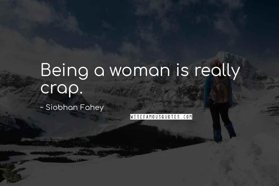 Siobhan Fahey Quotes: Being a woman is really crap.