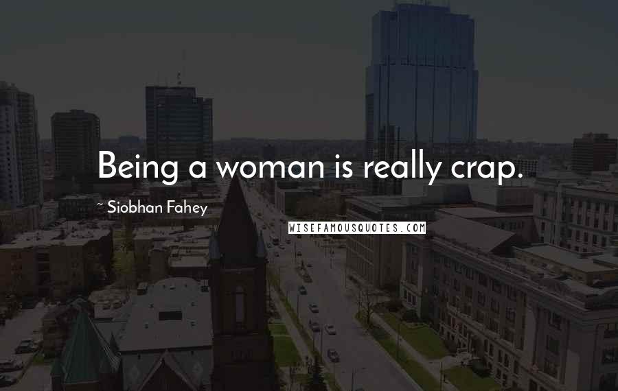 Siobhan Fahey Quotes: Being a woman is really crap.