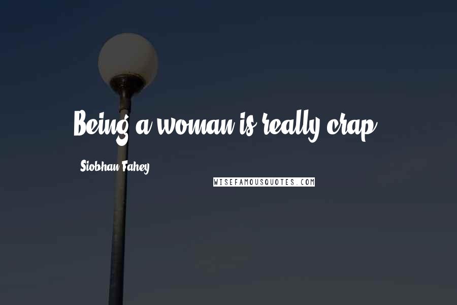 Siobhan Fahey Quotes: Being a woman is really crap.
