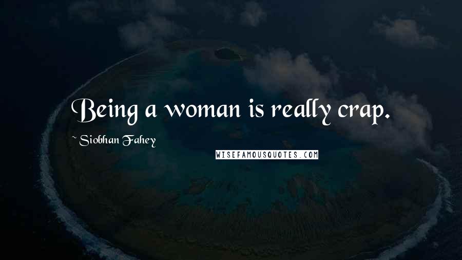 Siobhan Fahey Quotes: Being a woman is really crap.