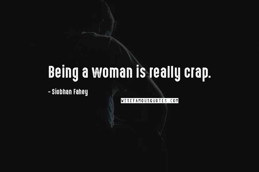 Siobhan Fahey Quotes: Being a woman is really crap.