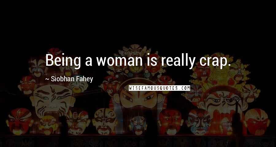 Siobhan Fahey Quotes: Being a woman is really crap.