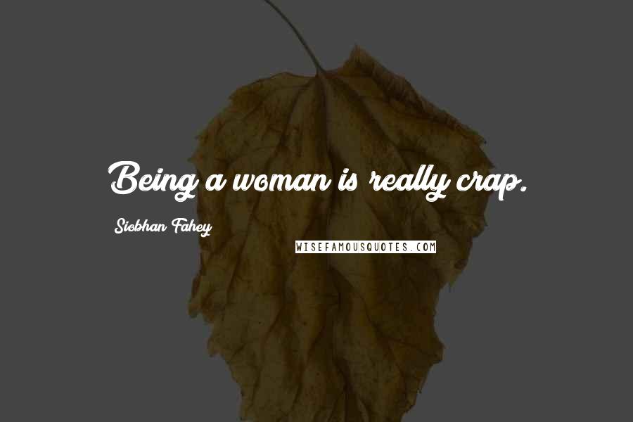 Siobhan Fahey Quotes: Being a woman is really crap.