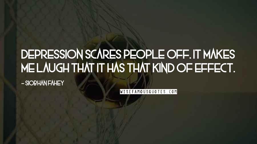 Siobhan Fahey Quotes: Depression scares people off. It makes me laugh that it has that kind of effect.