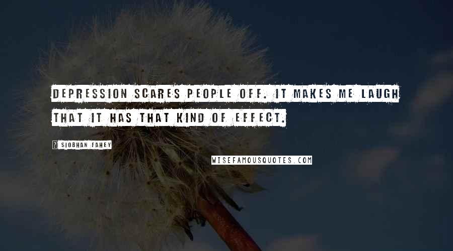 Siobhan Fahey Quotes: Depression scares people off. It makes me laugh that it has that kind of effect.