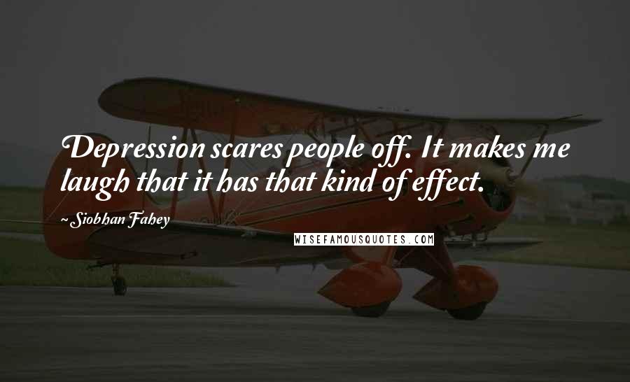Siobhan Fahey Quotes: Depression scares people off. It makes me laugh that it has that kind of effect.