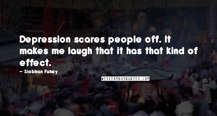 Siobhan Fahey Quotes: Depression scares people off. It makes me laugh that it has that kind of effect.