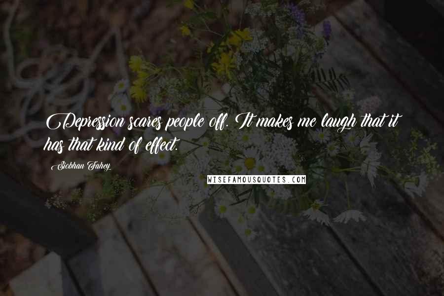 Siobhan Fahey Quotes: Depression scares people off. It makes me laugh that it has that kind of effect.
