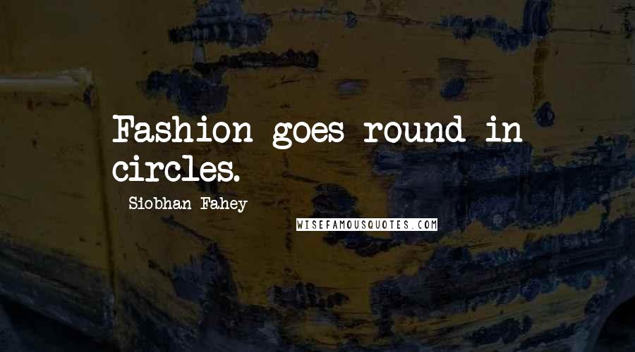 Siobhan Fahey Quotes: Fashion goes round in circles.