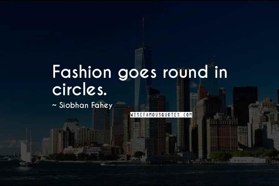 Siobhan Fahey Quotes: Fashion goes round in circles.