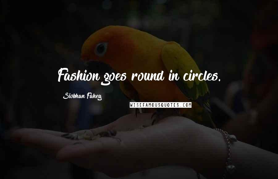 Siobhan Fahey Quotes: Fashion goes round in circles.