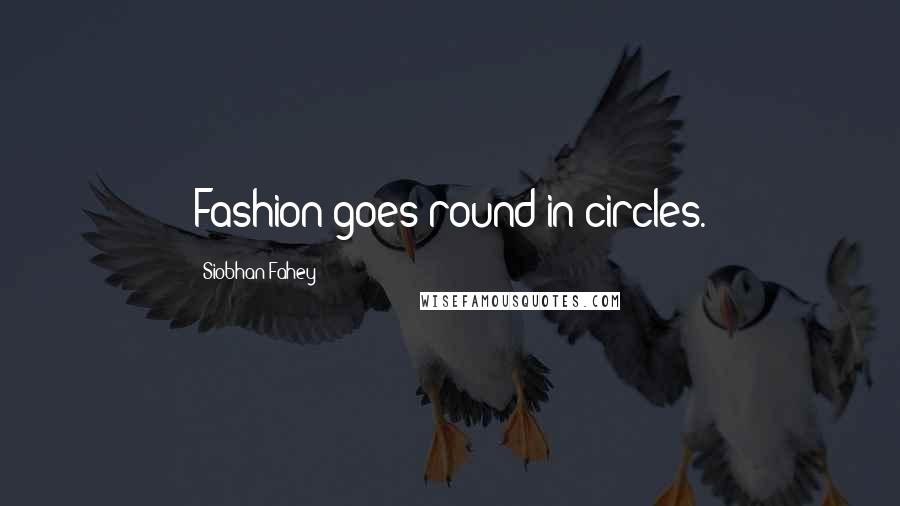 Siobhan Fahey Quotes: Fashion goes round in circles.