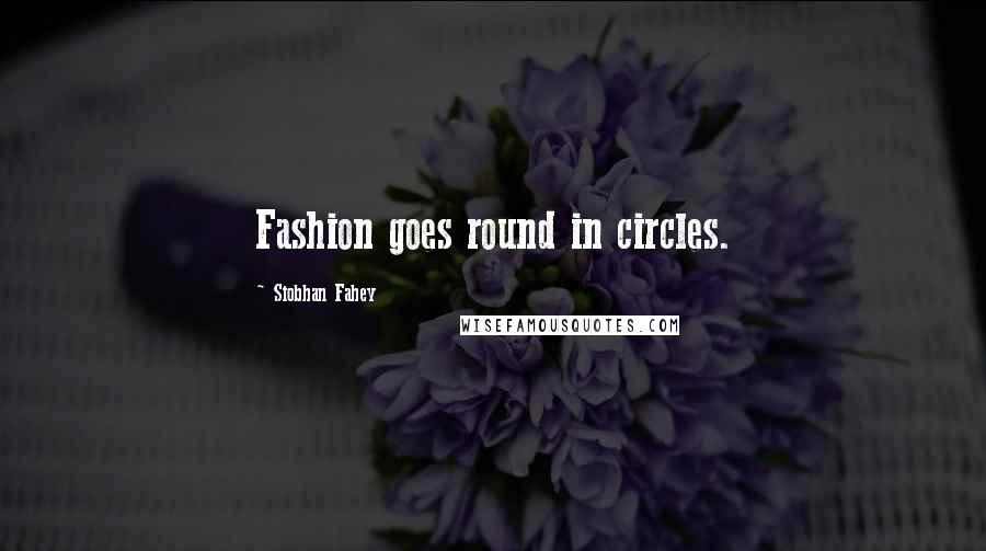 Siobhan Fahey Quotes: Fashion goes round in circles.