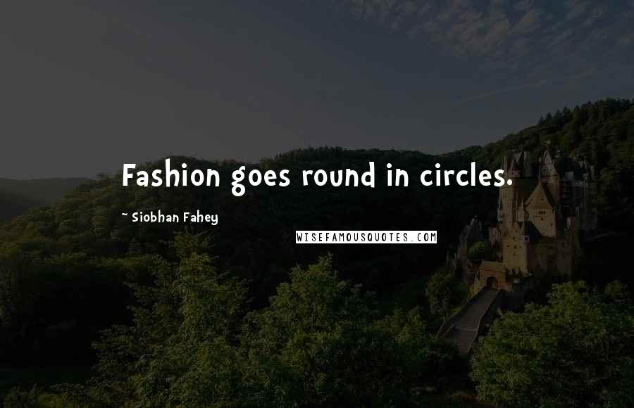 Siobhan Fahey Quotes: Fashion goes round in circles.