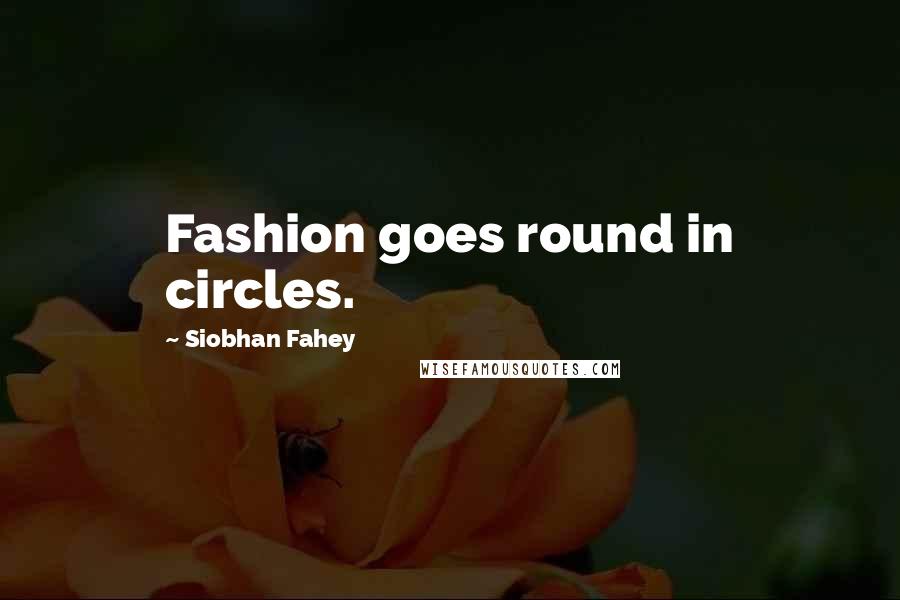 Siobhan Fahey Quotes: Fashion goes round in circles.