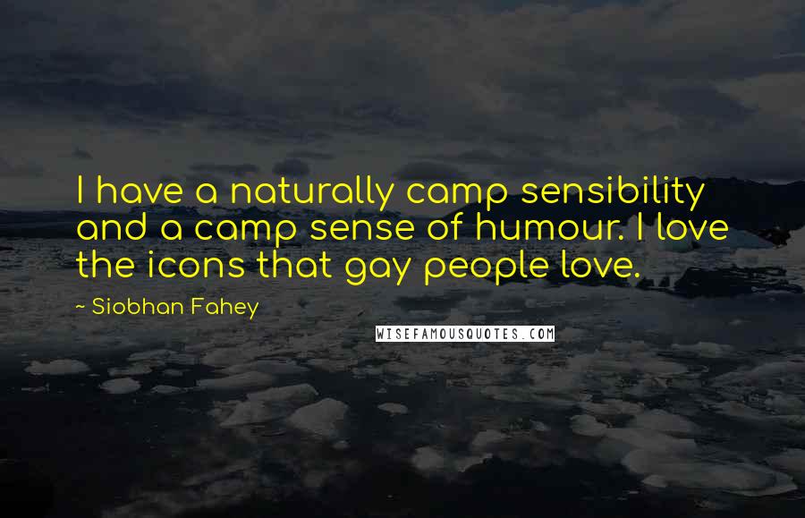 Siobhan Fahey Quotes: I have a naturally camp sensibility and a camp sense of humour. I love the icons that gay people love.