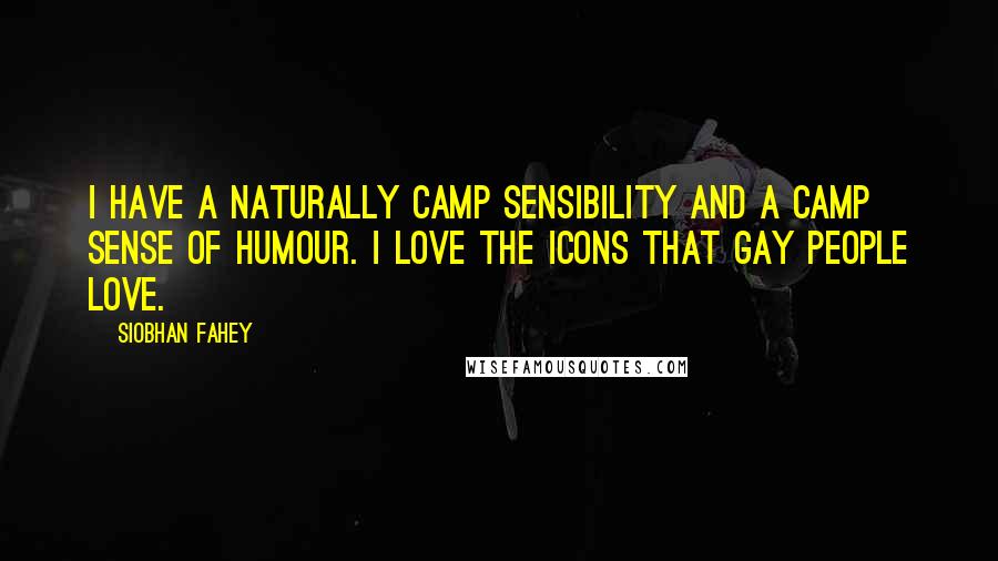 Siobhan Fahey Quotes: I have a naturally camp sensibility and a camp sense of humour. I love the icons that gay people love.