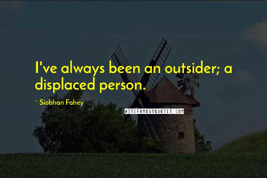 Siobhan Fahey Quotes: I've always been an outsider; a displaced person.