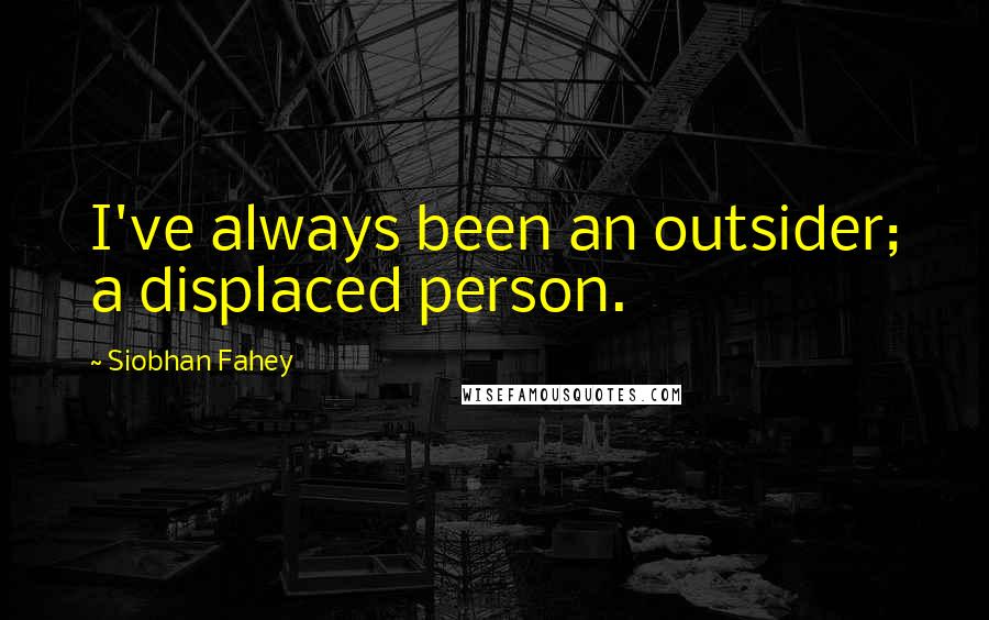 Siobhan Fahey Quotes: I've always been an outsider; a displaced person.